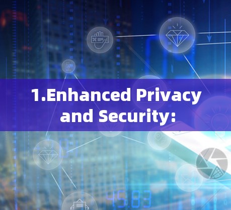 1.Enhanced Privacy and Security: