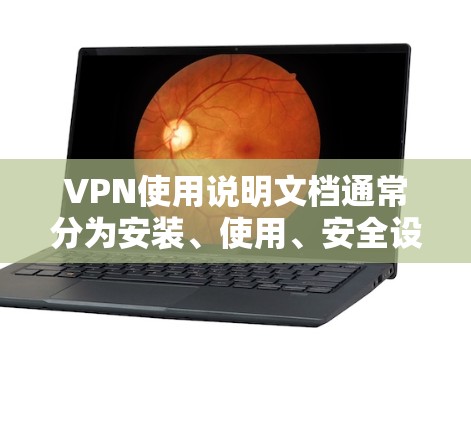 VPN使用说明文档通常分为安装、使用、安全设置、常见问题和注意事项几个主要部分。以下是一些常见的内容和步骤