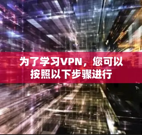 为了学习VPN，您可以按照以下步骤进行