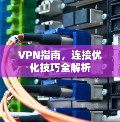 VPN指南，连接优化技巧全解析