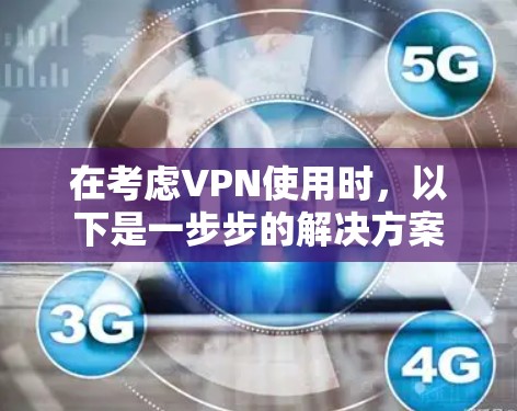在考虑VPN使用时，以下是一步步的解决方案