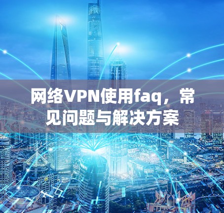 网络VPN使用faq，常见问题与解决方案