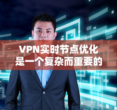 VPN实时节点优化是一个复杂而重要的过程，涉及多个方面，从节点选择到维护和扩展，每个步骤都需要仔细考虑和实施。以下是对 VPN 实时节点优化的详细总结，涵盖了从选择和配置到监控和扩展的各个方面