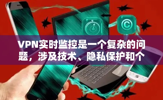 VPN实时监控是一个复杂的问题，涉及技术、隐私保护和个人隐私安全等多个方面。以下是对此问题的分步解释