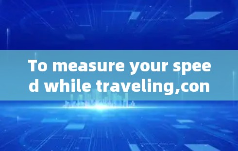 To measure your speed while traveling,consider the following structured approach: