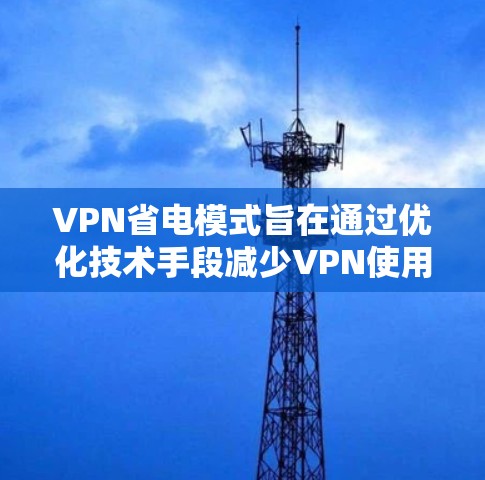 VPN省电模式旨在通过优化技术手段减少VPN使用的电力消耗，从而节省能源资源。以下是对这一模式的详细分析