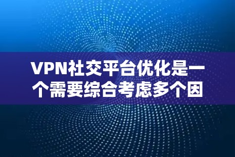 VPN社交平台优化是一个需要综合考虑多个因素的复杂过程。以下是一些具体的优化方法，可以帮助您提升VPN的性能和用户体验