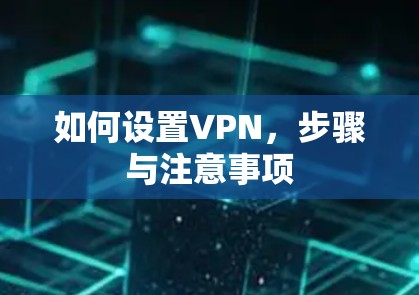 如何设置VPN，步骤与注意事项