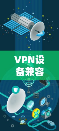 VPN设备兼容性测试，保障网络安全的关键环节