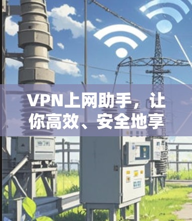 VPN上网助手，让你高效、安全地享受网络时光