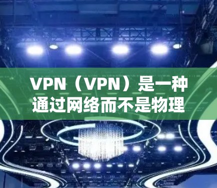 VPN（VPN）是一种通过网络而不是物理媒介来加密数据的技术，广泛应用于网络通信中。它能够保护用户的数据隐私和安全，同时提供更稳定和可靠的网络连接。以下是关于VPN上网APP的一些信息