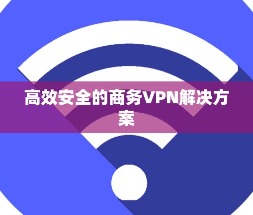 高效安全的商务VPN解决方案