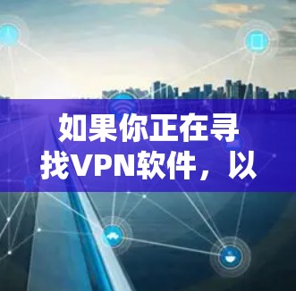 如果你正在寻找VPN软件，以下是一个详细的指南，帮助你选择和安装最适合你的VPN解决方案