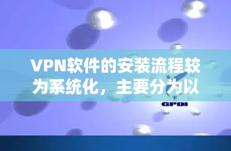 VPN软件的安装流程较为系统化,主要分为以下几个步骤