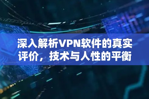 深入解析VPN软件的真实评价，技术与人性的平衡