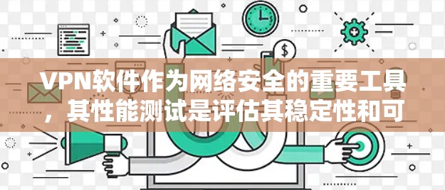VPN软件作为网络安全的重要工具，其性能测试是评估其稳定性和可靠性的关键环节。以下是VPN软件进行性能测试的常见方法和步骤，帮助您有效评估其性能