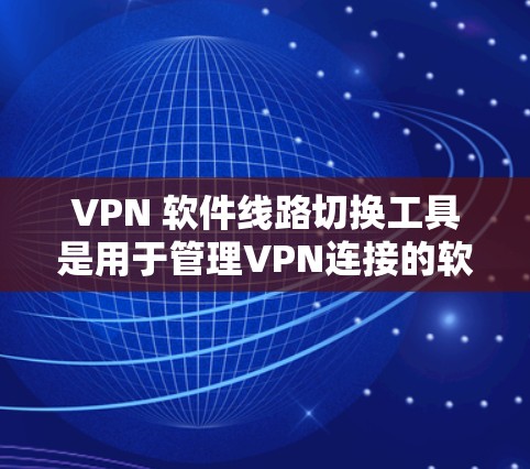 VPN 软件线路切换工具是用于管理VPN连接的软件，通常包括以下几种