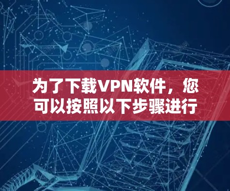 为了下载VPN软件，您可以按照以下步骤进行
