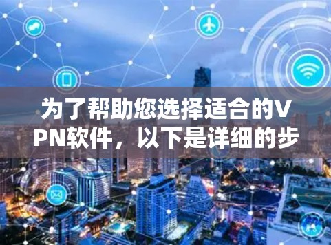 为了帮助您选择适合的VPN软件，以下是详细的步骤建议