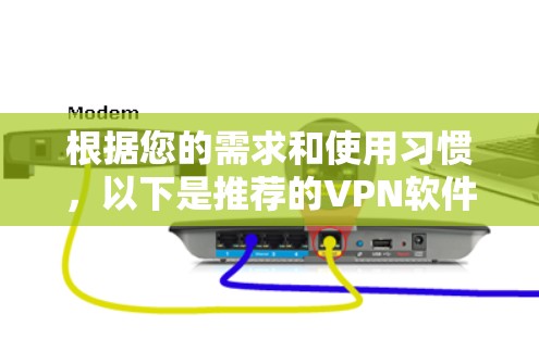 根据您的需求和使用习惯，以下是推荐的VPN软件选择