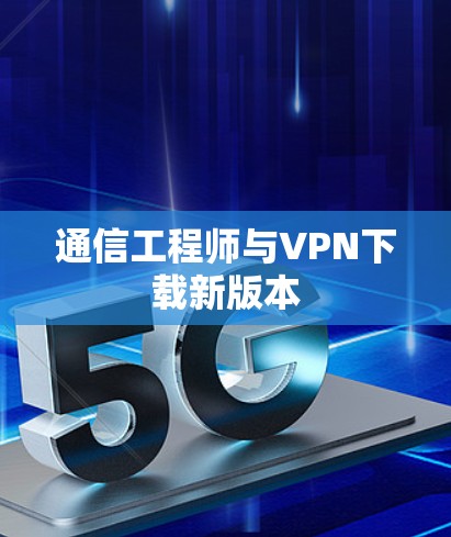 通信工程师与VPN下载新版本
