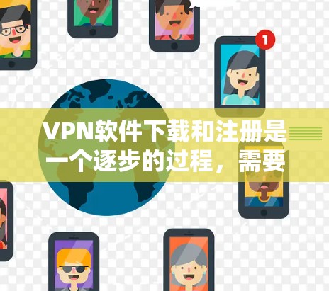 VPN软件下载和注册是一个逐步的过程，需要遵循以下步骤和注意事项