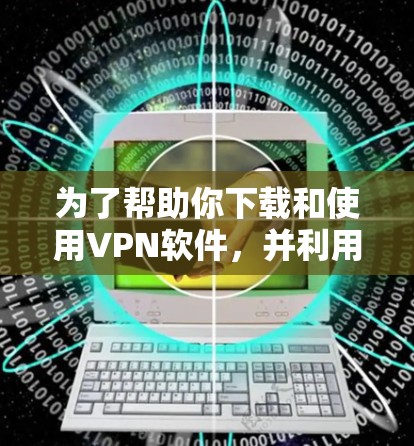 为了帮助你下载和使用VPN软件，并利用智能助手客户端控制它们，以下是分步指南