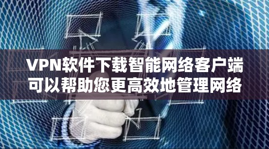 VPN软件下载智能网络客户端可以帮助您更高效地管理网络连接。以下是几种常见的VPN软件及其下载链接