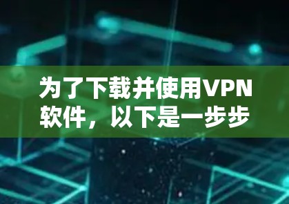 为了下载并使用VPN软件，以下是一步步的指南