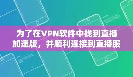 为了在VPN软件中找到直播加速版，并顺利连接到直播服务，您可以按照以下步骤操作