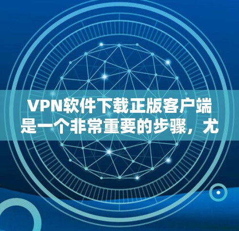 VPN软件下载正版客户端是一个非常重要的步骤，尤其是在寻求安全和稳定连接时。以下是一些推荐的VPN应用和服务，可以帮助您下载正版客户端
