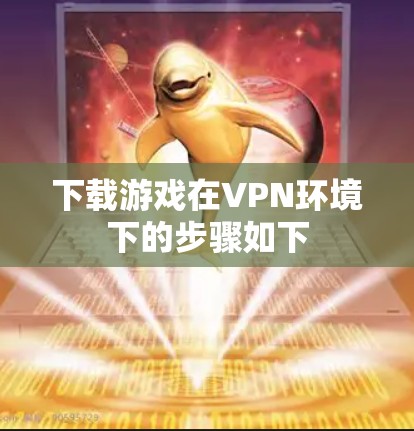 下载游戏在VPN环境下的步骤如下