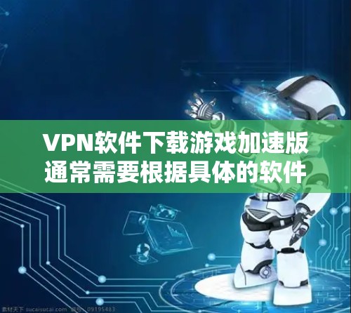 VPN软件下载游戏加速版通常需要根据具体的软件设置进行调整。以下是一些常见的步骤和方法，可以帮助你优化VPN设置，从而加速游戏