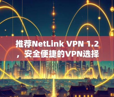 推荐NetLink VPN 1.2，安全便捷的VPN选择