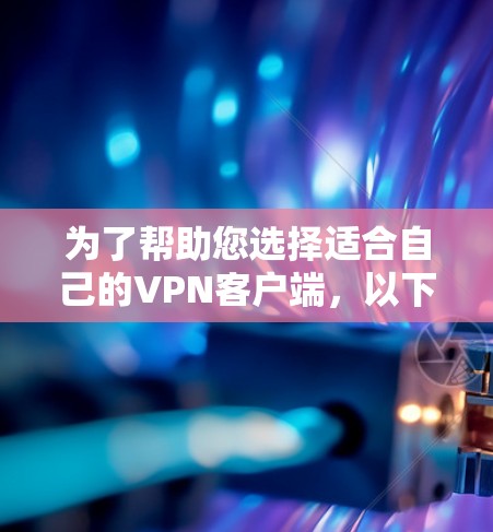 为了帮助您选择适合自己的<strong>VPN客户端</strong>，以下是详细的分析和推荐