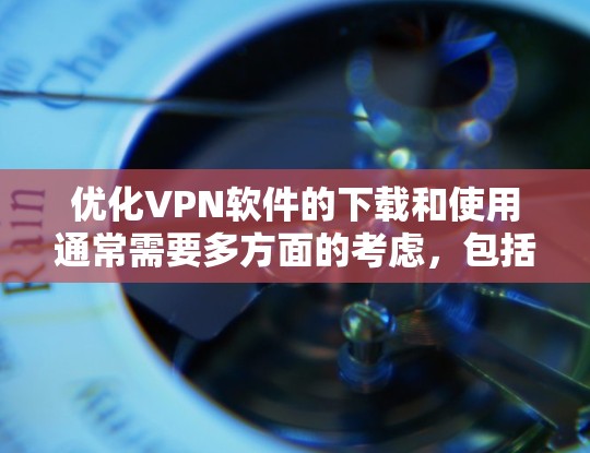 优化VPN软件的下载和使用通常需要多方面的考虑，包括服务器配置、防火墙设置、软件版本以及网络连接等问题。以下是一些优化VPN软件下载和使用的方法