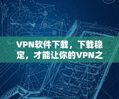 VPN软件下载，下载稳定，才能让你的VPN之路更顺利
