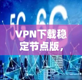 VPN下载稳定节点版，从下载到安装的全流程指南
