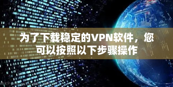 为了下载稳定的VPN软件，您可以按照以下步骤操作