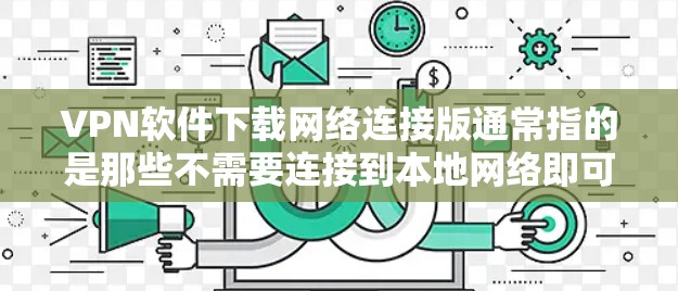 VPN软件下载网络连接版通常指的是那些不需要连接到本地网络即可使用的软件，这类软件可以实现远程访问。以下是一些建议和资源