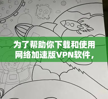 为了帮助你下载和使用网络加速版VPN软件，以下是一步步的指南