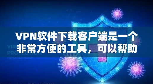 VPN软件下载客户端是一个非常方便的工具，可以帮助用户访问互联网，同时保护个人信息不被泄露。以下是一些常用的VPN软件推荐，供你参考
