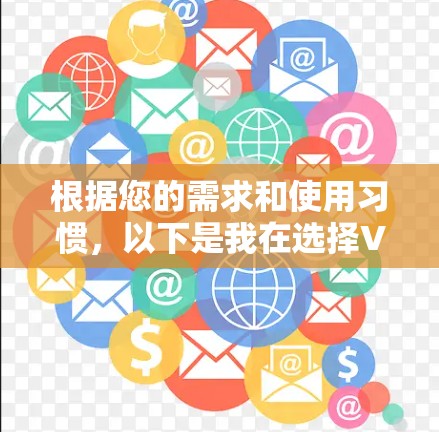 根据您的需求和使用习惯，以下是我在选择VPN软件时的思考过程
