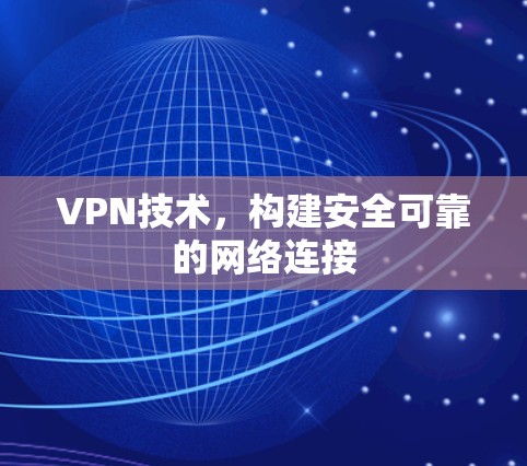 VPN技术，构建安全可靠的网络连接