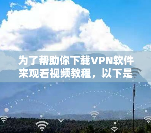 为了帮助你下载VPN软件来观看视频教程，以下是分步指南