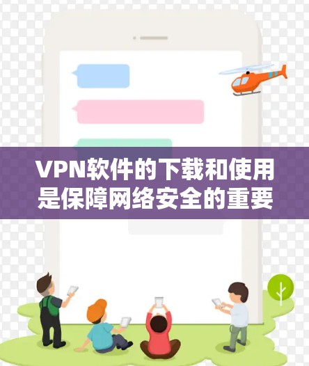 VPN软件的下载和使用是保障网络安全的重要工具。以下是一步步的指南