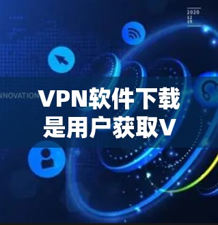VPN软件下载是用户获取VPN服务的重要环节，选择合适的软件对用户来说非常重要。以下是一些推荐的VPN软件及其特点，供您参考