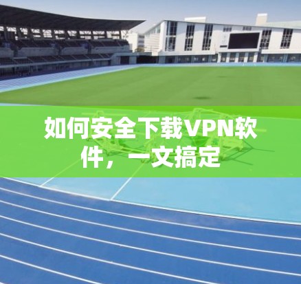 如何安全下载VPN软件，一文搞定