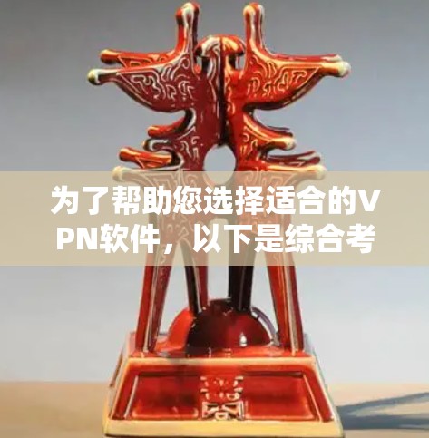 为了帮助您选择适合的VPN软件，以下是综合考虑的因素和推荐