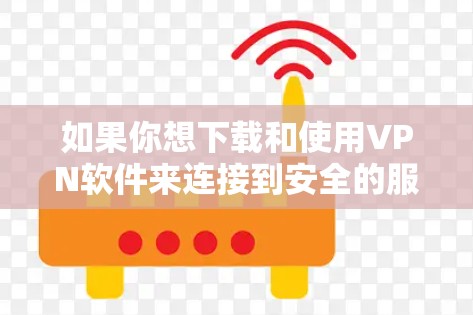 如果你想下载和使用VPN软件来连接到安全的服务器，以下是一些建议和步骤
